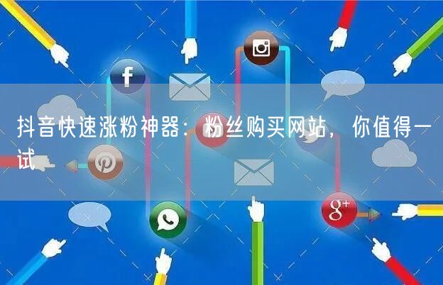 抖音快速涨粉神器：粉丝购买网站，你值得一试