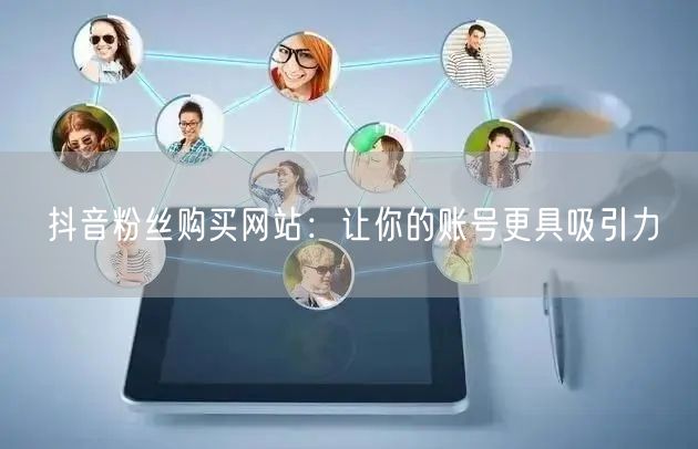 抖音粉丝购买网站：让你的账号更具吸引力