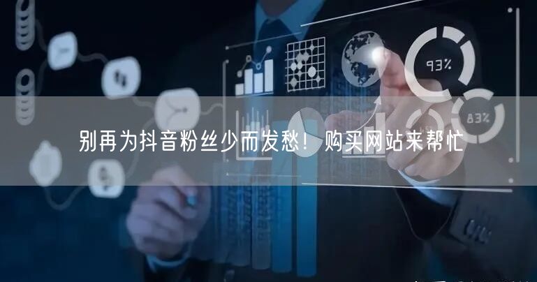 别再为抖音粉丝少而发愁！购买网站来帮忙