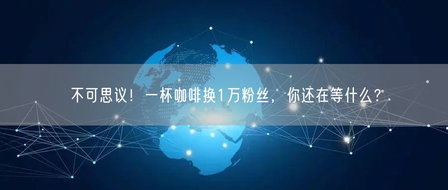 不可思议！一杯咖啡换1万粉丝，你还在等什么？