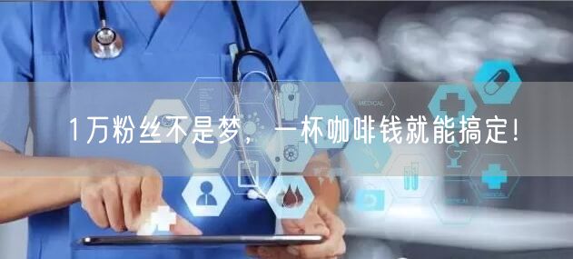 1万粉丝不是梦，一杯咖啡钱就能搞定！