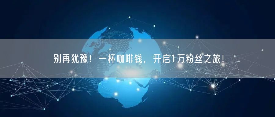 别再犹豫！一杯咖啡钱，开启1万粉丝之旅！