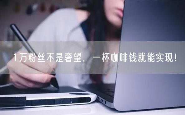 1万粉丝不是奢望，一杯咖啡钱就能实现！