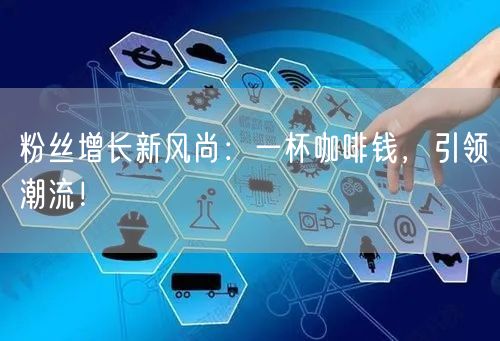 粉丝增长新风尚：一杯咖啡钱，引领潮流！