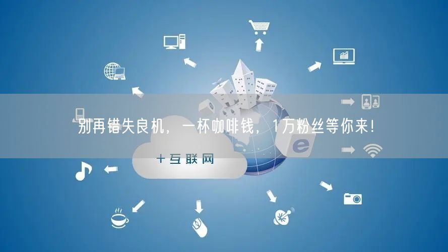 别再错失良机，一杯咖啡钱，1万粉丝等你来！