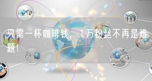 只需一杯咖啡钱，1万粉丝不再是难题！